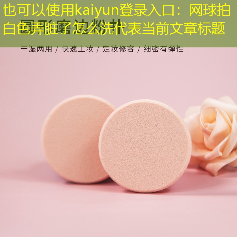 kaiyun登录入口：网球拍白色弄脏了怎么洗