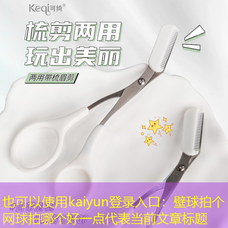 kaiyun登录入口：壁球拍个网球拍哪个好一点